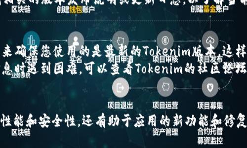 要查看Tokenim的版本，您可以遵循以下步骤，具体操作步骤可能因为使用的平台或操作环境而略有不同。

### 查看Tokenim版本的步骤

1. **登录Tokenim账户**:
   - 首先，打开Tokenim的网站并使用您的账户信息进行登录。

2. **访问设置或帮助部分**:
   - 登录后，通常在页面顶部或侧边栏会有一个“设置”或“帮助”选项。定位到这些部分。

3. **查找版本信息**:
   - 在“设置”或“帮助”部分，您可能会找到“关于”或“版本”选项。点击该选项，通常会显示当前Tokenim的版本信息。

4. **检查更新**:
   - 有些平台会提供“检查更新”的按钮，点击后可以查看是否有更新版本可用。

5. **官方网站或文档**:
   - 您还可以访问Tokenim的官方网站，查找相关的版本发布说明或更新日志，以了解当前的版本信息。

### 注意事项
- **确保使用最新版本**: 通过定期检查版本来确保您使用的是最新的Tokenim版本，这样可以享受到最新的功能和安全性。
- **咨询社区或支持**: 如果您在查找版本信息时遇到困难，可以查看Tokenim的社区论坛或联系支持团队以获得帮助。

### 结论
了解Tokenim的版本信息不仅有助于确保系统性能和安全性，还有助于应用的新功能和修复。希望这些步骤能帮助您顺利找到所需的信息！