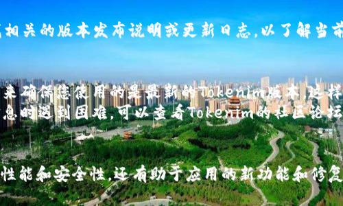 要查看Tokenim的版本，您可以遵循以下步骤，具体操作步骤可能因为使用的平台或操作环境而略有不同。

### 查看Tokenim版本的步骤

1. **登录Tokenim账户**:
   - 首先，打开Tokenim的网站并使用您的账户信息进行登录。

2. **访问设置或帮助部分**:
   - 登录后，通常在页面顶部或侧边栏会有一个“设置”或“帮助”选项。定位到这些部分。

3. **查找版本信息**:
   - 在“设置”或“帮助”部分，您可能会找到“关于”或“版本”选项。点击该选项，通常会显示当前Tokenim的版本信息。

4. **检查更新**:
   - 有些平台会提供“检查更新”的按钮，点击后可以查看是否有更新版本可用。

5. **官方网站或文档**:
   - 您还可以访问Tokenim的官方网站，查找相关的版本发布说明或更新日志，以了解当前的版本信息。

### 注意事项
- **确保使用最新版本**: 通过定期检查版本来确保您使用的是最新的Tokenim版本，这样可以享受到最新的功能和安全性。
- **咨询社区或支持**: 如果您在查找版本信息时遇到困难，可以查看Tokenim的社区论坛或联系支持团队以获得帮助。

### 结论
了解Tokenim的版本信息不仅有助于确保系统性能和安全性，还有助于应用的新功能和修复。希望这些步骤能帮助您顺利找到所需的信息！