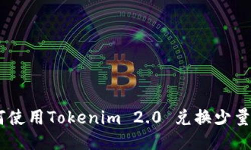 如何使用Tokenim 2.0 兑换少量ETH