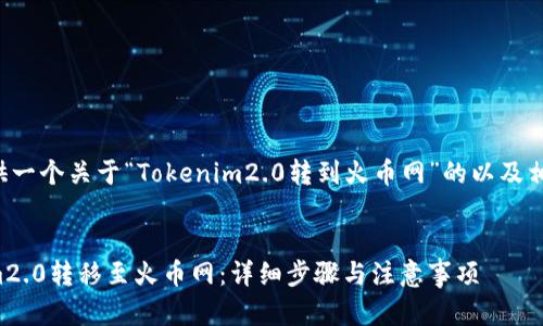 很高兴为你提供一个关于“Tokenim2.0转到火币网”的以及相关内容的框架。


如何将Tokenim2.0转移至火币网：详细步骤与注意事项