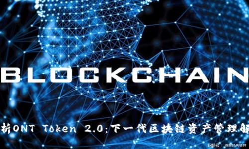 全面解析ONT Token 2.0：下一代区块链资产管理解决方案