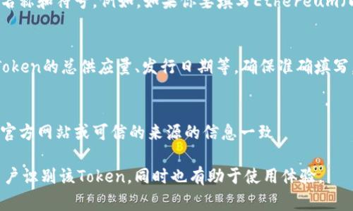 在填写Token地址名称时，通常需要遵循以下几个步骤：

1. **了解Token的基本信息**：
   - 每个Token都有唯一的合约地址，确保你知道你要填写的Token的准确合约地址。

2. **选择合适的平台或钱包**：
   - 不同的平台或钱包在填写Token地址名称时格式可能略有不同。确保根据你所使用的钱包或平台的要求来输入信息。

3. **填写Token名称和符号**：
   - 通常，在填写Token时需要输入Token的名称和符号。例如，如果你要填写Ethereum（以太坊），则名称为“Ethereum”，符号为“ETH”。

4. **提供详细信息**：
   - 一些平台可能还要求填写其他信息，如Token的总供应量、发行日期等，确保准确填写。

5. **验证信息**：
   - 在提交之前，确保一切信息无误，并且与官方网站或可信的来源的信息一致。

确保您所填写的信息准确、清晰，以便于其他用户识别该Token，同时也有助于使用体验。