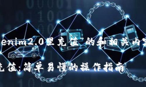 下面是有关“怎样向tokenim2.0里充值”的和相关内容大纲以及问题的构思。

如何向Tokenim 2.0 充值：简单易懂的操作指南