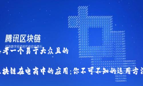 思考一个易于大众且的

区块链在电商中的应用：你不可不知的运用方法!