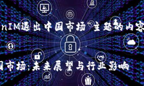 以下是针对“TokenIM退出中国市场”主题的内容规划和详细信息。
TokenIM退出中国市场:未来展望与行业影响