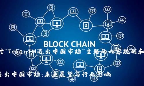 以下是针对“TokenIM退出中国市场”主题的内容规划和详细信息。

  
TokenIM退出中国市场：未来展望与行业影响