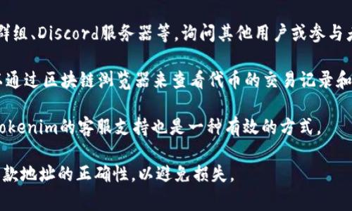 关于“tokenim2.0收款地址”的话题，目前并没有明确的官方信息或统一的收款地址。如果你正在寻找Tokenim 2.0的收款地址，通常可以通过以下几种方式获取信息：

1. **官方渠道**：访问Tokenim的官方网站或社交媒体页面，通常会有最新的公告和信息。
   
2. **社区论坛**：加入与Tokenim相关的社区，如Telegram群组、Discord服务器等，询问其他用户或参与者可以帮助你找到正确的信息。

3. **区块链浏览器**：如果Tokenim 2.0涉及某种代币，可以通过区块链浏览器来查看代币的交易记录和相关地址。

4. **客服支持**：如果以上方法都无法解决你的疑问，联系Tokenim的客服支持也是一种有效的方式。

需要注意的是，在进行任何加密货币交易之前，一定要确认收款地址的正确性，以避免损失。