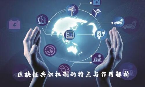 区块链共识机制的特点与作用解析