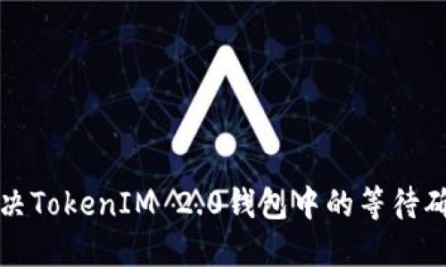 如何解决TokenIM 2.0钱包中的等待确认问题