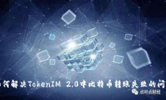 如何解决TokenIM 2.0中比特币转账失败的问题