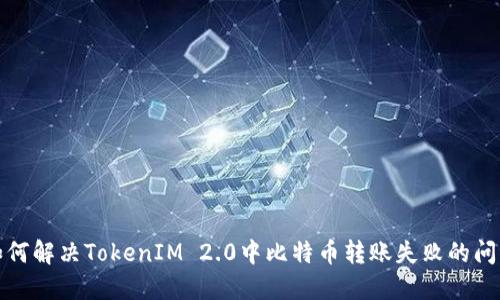 如何解决TokenIM 2.0中比特币转账失败的问题