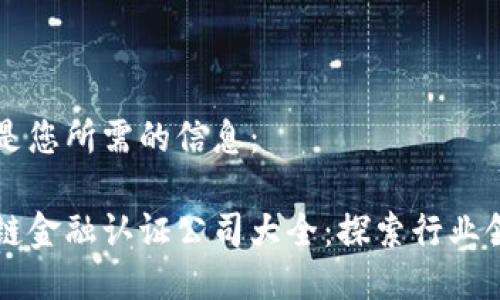 以下是您所需的信息： 

区块链金融认证公司大全：探索行业领先者