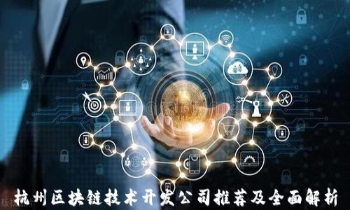 
杭州区块链技术开发公司推荐及全面解析