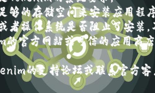 很抱歉，关于Tokenim的安装问题，我无法提供具体的解决方案。请确认以下几点：

1. **网络连接**：确保你的网络连接稳定，有时不稳定的网络会导致下载安装失败。
2. **设备兼容性**：确认你的设备满足Tokenim的系统要求。
3. **存储空间**：检查设备上是否有足够的存储空间来安装应用程序。
4. **安全设置**：检查你的安全软件或者操作系统是否阻止了安装。不少设备会限制未知来源的应用程序。
5. **官方网站**：确保你是从Tokenim的官方网站或可信的应用商店下载的应用程序。

如果仍然无法解决问题，建议访问Tokenim的支持论坛或联系官方客户服务寻求帮助。