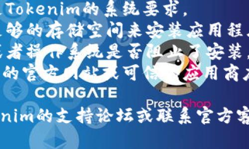 很抱歉，关于Tokenim的安装问题，我无法提供具体的解决方案。请确认以下几点：

1. **网络连接**：确保你的网络连接稳定，有时不稳定的网络会导致下载安装失败。
2. **设备兼容性**：确认你的设备满足Tokenim的系统要求。
3. **存储空间**：检查设备上是否有足够的存储空间来安装应用程序。
4. **安全设置**：检查你的安全软件或者操作系统是否阻止了安装。不少设备会限制未知来源的应用程序。
5. **官方网站**：确保你是从Tokenim的官方网站或可信的应用商店下载的应用程序。

如果仍然无法解决问题，建议访问Tokenim的支持论坛或联系官方客户服务寻求帮助。