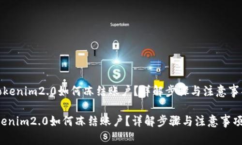 《tokenim2.0如何冻结账户?详解步骤与注意事项》
tokenim2.0如何冻结账户?详解步骤与注意事项