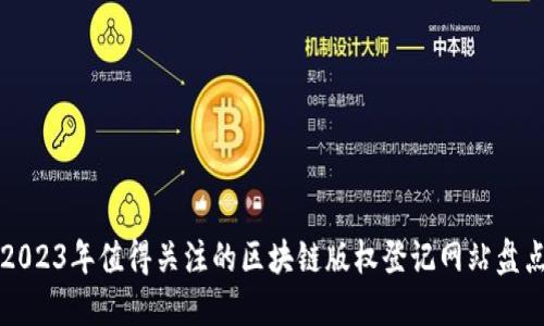 2023年值得关注的区块链版权登记网站盘点