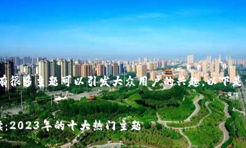 在区块链领域，有很多主题可以引发大众用户的兴趣。以下是一些适合的文章

### 文章
区块链投资必读：2023年的十大热门主题