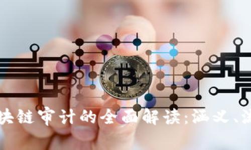 ### 区块链审计的全面解读：涵义、流程与意义