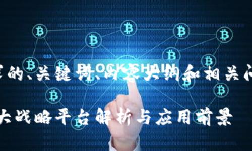 下面是您所请求的、关键词、内容大纲和相关问题的详细解答。

区块链基础：十大战略平台解析与应用前景