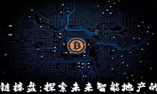 
深圳区块链楼盘：探索未来智能地产的先锋企业