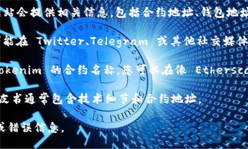 要找到 Tokenim 的地址，您可以按照以下几个步骤进行：

1. **访问官方网站**：通常，项目的官方网站会提供相关信息，包括合约地址、钱包地址等。

2. **查看社交媒体和社区**：Tokenim 可能在 Twitter、Telegram 或其他社交媒体平台上发布其合约地址和最新动态。

3. **使用区块链浏览器**：如果您知道 Tokenim 的合约名称，您可以在像 Etherscan、BscScan 这样的区块链浏览器上查找。

4. **查阅白皮书和相关文档**：项目的白皮书通常包含技术细节和合约地址。

确保您从官方渠道获取信息，以避免骗局或错误信息。
