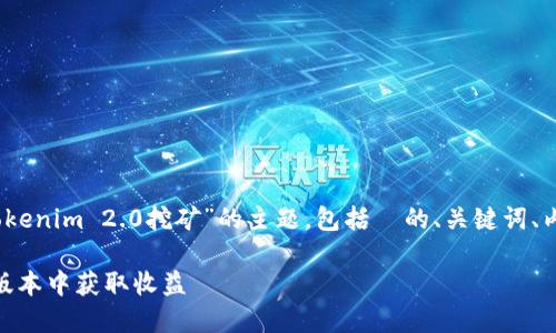 在这里，我将为您构思一个围绕“Tokenim 2.0挖矿”的主题，包括  的、关键词、内容大纲以及相关问题的详细介绍。

Tokenim 2.0挖矿详解：如何在新版本中获取收益