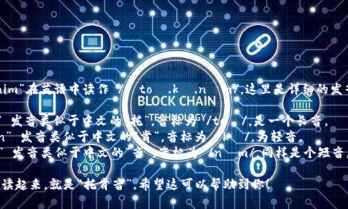 “Tokenim”在英语中读作 /ˈtoʊ.kə.nɪm/。这里是详细的发音分解：

- “To” 发音类似于中文的“托”，音标为 /toʊ/，是一个长音。
- “ken” 发音类似于中文的“肯”，音标为 /kə/，为轻音。
- “im” 发音类似于中文的“音”，音标为 /nɪm/，同样是个短音。

整体连读起来，就是“托肯音”。希望这可以帮助到你！