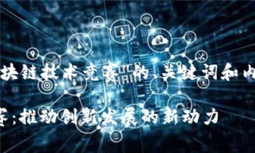 下面是关于“区块链技术竞赛”的、关键词和内容大纲的提议：

区块链技术竞赛：推动创新发展的新动力