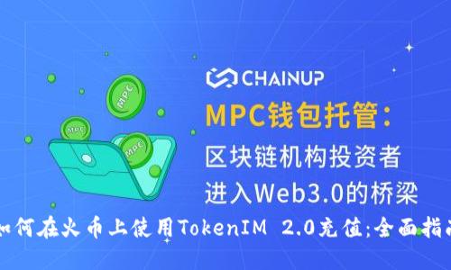 如何在火币上使用TokenIM 2.0充值：全面指南