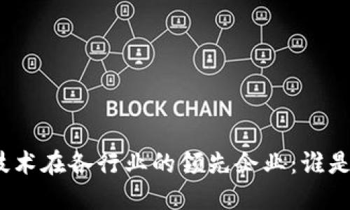 : 区块链技术在各行业的领先企业：谁是行业龙头？