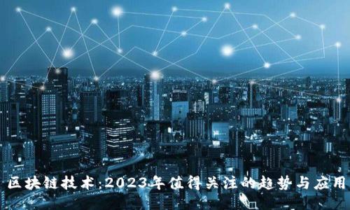 区块链技术：2023年值得关注的趋势与应用