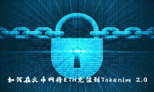 如何在火币网将ETH充值到Tokenim 2.0