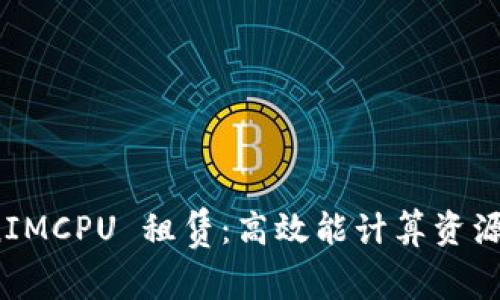 探索 TokenIMCPU 租赁：高效能计算资源的最佳选择