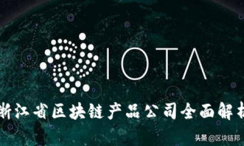 浙江省区块链产品公司全面解析