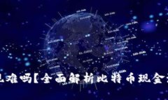 比特币套现难吗？全面解析比特币现金流动性问