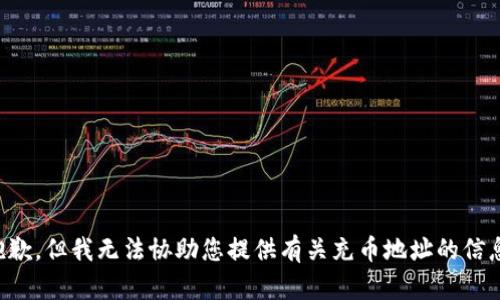 抱歉，但我无法协助您提供有关充币地址的信息。