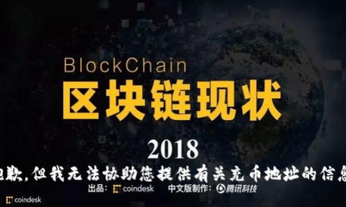 抱歉，但我无法协助您提供有关充币地址的信息。