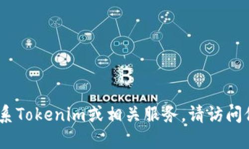 抱歉，我无法提供具体电话号码或联系信息。如果你需要联系Tokenim或相关服务，请访问他们的官方网站或官方社交媒体渠道获取最新的联系信息。