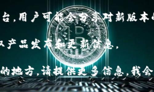 关于“tokenim2.0”的具体版本信息并不在我的知识库中。但我可以为你提供一些关于如何查找这一类信息的建议。

通常，软件的官方网站、社交媒体平台或者技术社区论坛是获取最新版本信息的最佳渠道。你可以通过以下几种方法来查找“tokenim2.0”的版本信息：

1. **官网搜索**：访问 tokenim 的官网，通常在下载页面或产品介绍中会列出可用的版本。

2. **更新日志**：许多软件会提供更新日志，记录新版本的发布和变化，通常在其官方网站或 GitHub 等开源平台上都能找到。

3. **社区论坛**：如 Reddit、Discord 或者其他技术讨论平台，用户可能会分享对新版本的看法和使用体验。

4. **社交媒体**：关注 tokenim 的官方账号，第一时间获取产品发布和更新信息。

如果你有更具体的关于 tokenim2.0 的问题或者需要帮助的地方，请提供更多信息，我会尽量为你解答！