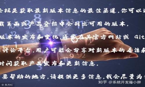 关于“tokenim2.0”的具体版本信息并不在我的知识库中。但我可以为你提供一些关于如何查找这一类信息的建议。

通常，软件的官方网站、社交媒体平台或者技术社区论坛是获取最新版本信息的最佳渠道。你可以通过以下几种方法来查找“tokenim2.0”的版本信息：

1. **官网搜索**：访问 tokenim 的官网，通常在下载页面或产品介绍中会列出可用的版本。

2. **更新日志**：许多软件会提供更新日志，记录新版本的发布和变化，通常在其官方网站或 GitHub 等开源平台上都能找到。

3. **社区论坛**：如 Reddit、Discord 或者其他技术讨论平台，用户可能会分享对新版本的看法和使用体验。

4. **社交媒体**：关注 tokenim 的官方账号，第一时间获取产品发布和更新信息。

如果你有更具体的关于 tokenim2.0 的问题或者需要帮助的地方，请提供更多信息，我会尽量为你解答！