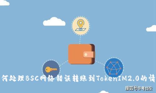 如何处理BSC网络错误转账到TokenIM2.0的情况