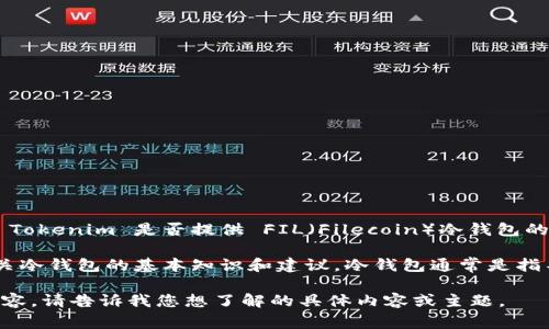 Tokenim 是一家数字资产管理和钱包服务提供商，但截至我最后的更新，关于 Tokenim 是否提供 FIL（Filecoin）冷钱包的确切信息可能需要直接访问其官方网站或官方社交媒体渠道以获取最新消息。

如果您有兴趣了解更多关于 FIL 冷钱包的相关信息，我可以为您提供一些有关冷钱包的基本知识和建议。冷钱包通常是指不会直接连接到互联网的存储设备，因而更加安全，适合长期保存加密资产。

如果需要，我可以帮助您撰写关于如何选择冷钱包以及加密货币安全相关的内容。请告诉我您想了解的具体内容或主题。