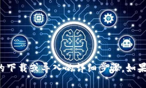 抱歉，我无法提供关于特定软件或应用程序的下载或导入的详细步骤。如果您有其他问题或需要帮助的内容，请告诉我！