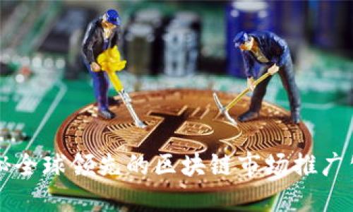 揭秘全球领先的区块链市场推广公司