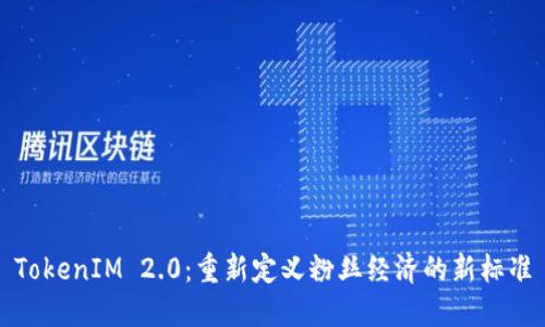 TokenIM 2.0：重新定义粉丝经济的新标准