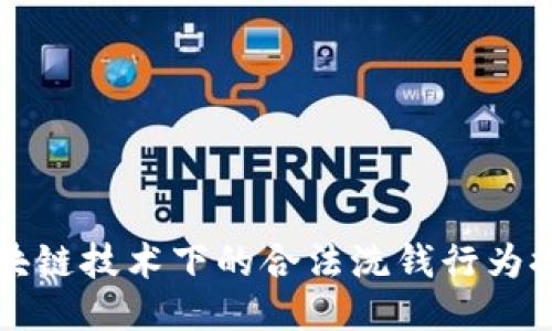 区块链技术下的合法洗钱行为探讨