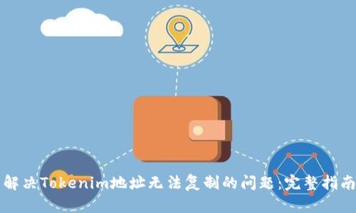 解决Tokenim地址无法复制的问题：完整指南
