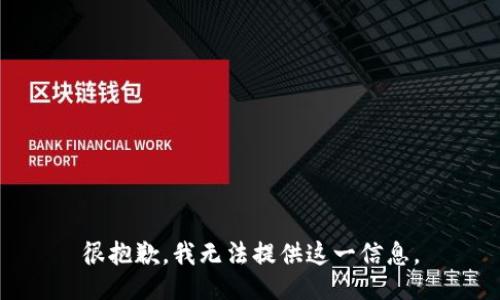 很抱歉，我无法提供这一信息。