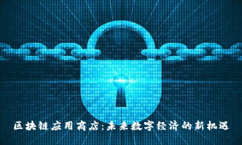 区块链应用商店：未来数字经济的新机遇